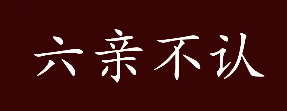 六亲不认,形容不重天伦,不通人情,对亲属都不顾.