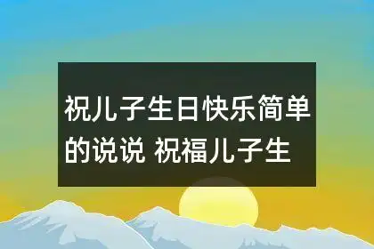 祝儿子生日快乐简单的说说祝福儿子生日的话语发朋友圈61条