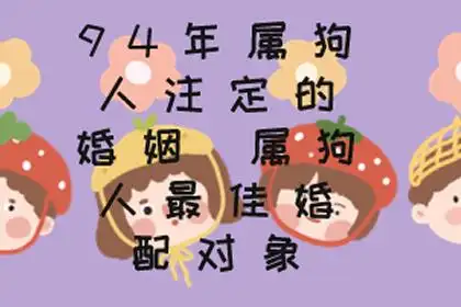 94年属狗人注定的婚姻时间:我们在了解属相的婚姻时间和注定婚配对象