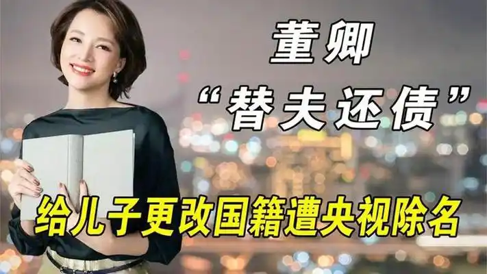 董卿"替夫还债",给儿子改国籍遭央视除名,为老公变卖豪宅还债