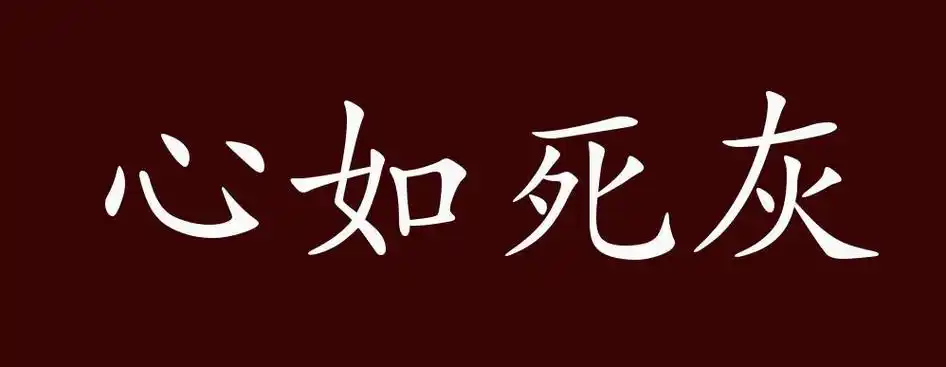 心如死灰,死灰:已冷却的灰烬.原指心境淡漠,毫无情感.