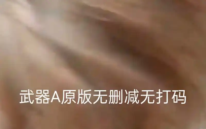 武器a原版视频,如您有不适情况,请立即退出