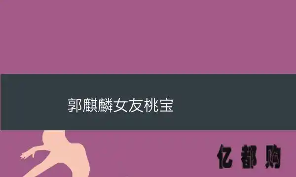 桃宝儿郭麒麟(郭麒麟女友桃宝)