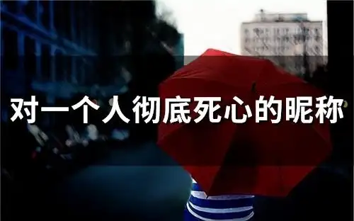 对一个人彻底死心的昵称(优选218个)