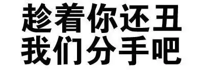 趁着你还丑,我们分手吧表情包 - 你很有想法,愿你早日醒来(文字装逼