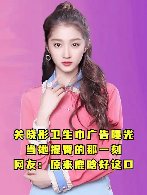 关晓彤卫生巾广告曝光,当她提臀的那一刻,网友:原来鹿晗好这口