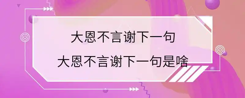 大恩不言谢下一句 大恩不言谢下一句是啥
