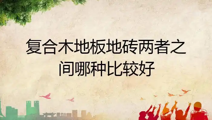 复合木地板地砖两者之间哪种比较好?