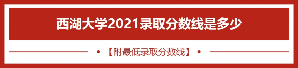 西湖大学2021录取分数线是多少【附最低录取分数线】