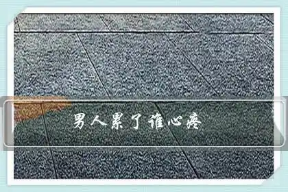 男人累了谁心疼男人扛在肩上的四种压力为家庭付出了汗水妻子要心