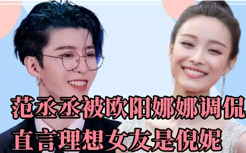 范丞丞被欧阳娜娜调侃直言理想型女友是倪妮观众有品味