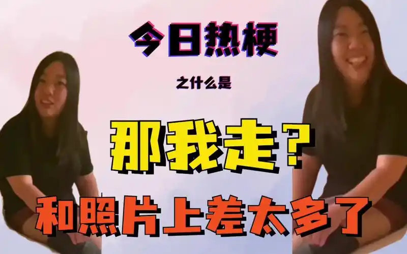 今日热梗之什么是我很丑吗那我走跟照片差太多了