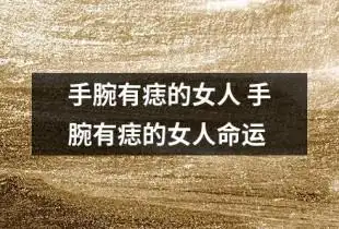 右手腕上长有痣的女人好不好 女人右手手腕处有痣代表什么--解梦境
