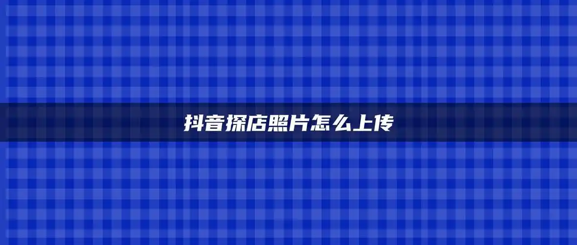 抖音探店照片怎么上传