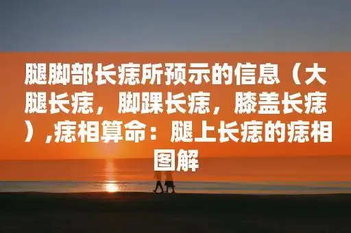 腿脚部长痣所预示的信息(大腿长痣,脚踝长痣,膝盖长痣),痣相算命:腿上