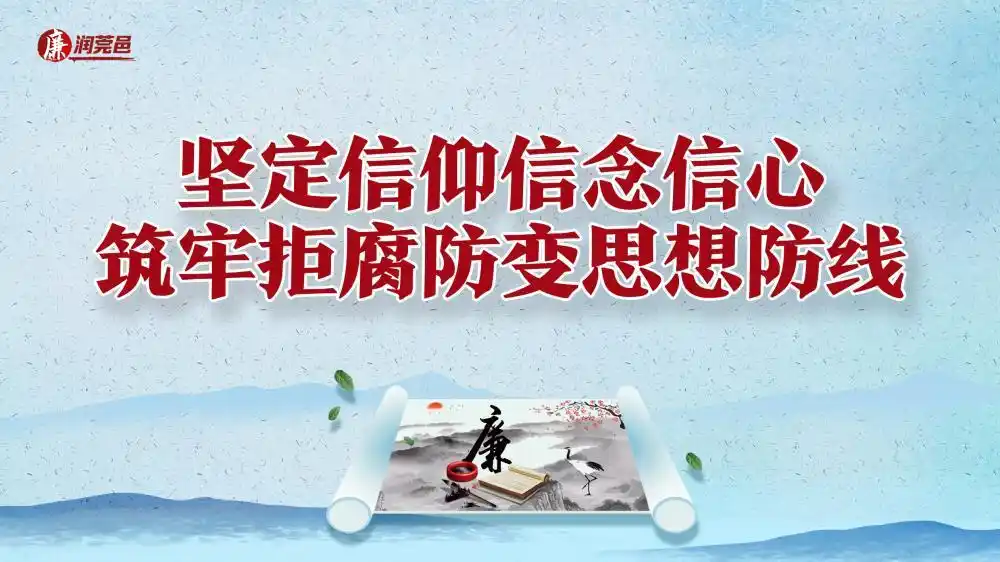 【廉润莞邑】坚定信仰信念信心 筑牢拒腐防变思想防线