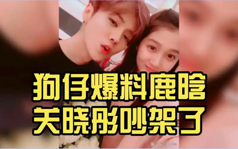 分手的前兆?狗仔爆料鹿晗关晓彤吵架了,已3个月未同框