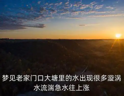 梦见家门口鱼塘涨大水,梦见家门口涨大水水里很多天大鱼还有个鱼头捡