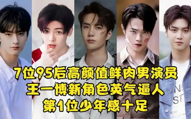 7位95后高颜值鲜肉男演员,王一博英气逼人!第1位少年感十足