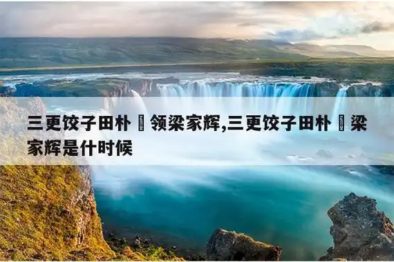 三更饺子田朴珺领梁家辉,三更饺子田朴珺梁家辉是什时候