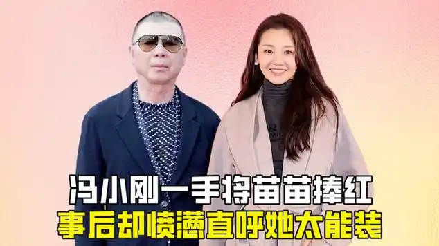 冯小刚一手将苗苗捧红,事后却愤懑直呼她太能装?