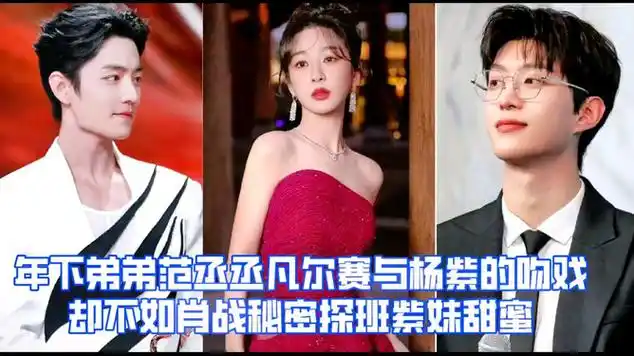 范丞丞凡尔赛与杨紫吻戏,却不如肖战秘探班紫妹甜蜜,太好磕|音乐专辑