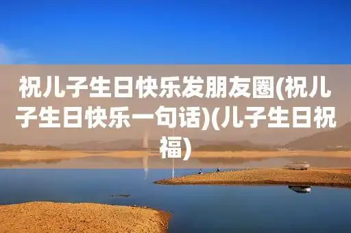 祝儿子生日快乐发朋友圈(祝儿子生日快乐一句话)(儿子生日祝福)