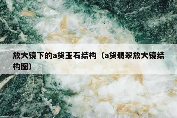 放大镜下的a货玉石结构(a货翡翠放大镜结构图)