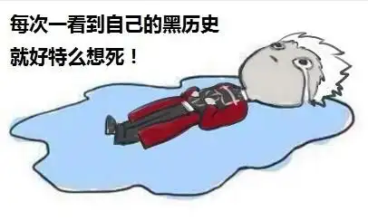 每次一看到自己的黑历史,就好特么想死!
