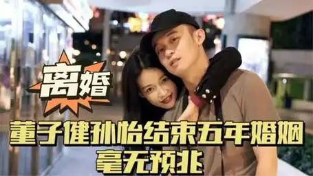 孙怡董子健结束五年婚姻!女方手机壳引争议,疑因催生二胎而离婚