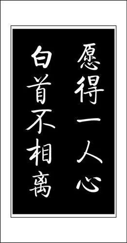 黑底白字 字体为行书的:愿得一人心,白首不相离.竖着的,两列.