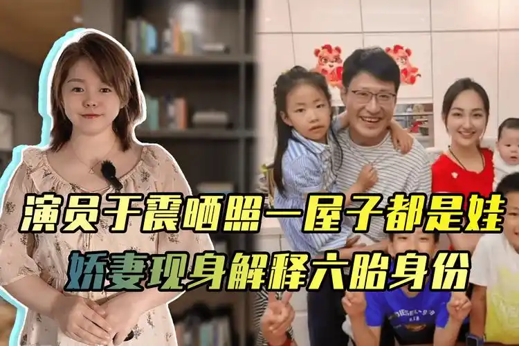 演员于震晒6个娃承认有很多孩子娇妻现身解释六胎身份