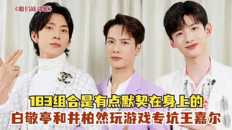 183组合是有点默契在身上的,白敬亭和井柏然玩游戏专坑王嘉尔