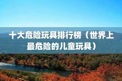 十大危险玩具排行榜(世界上最危险的儿童玩具)