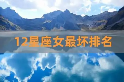 12星座女最坏排名,渣女星座排名