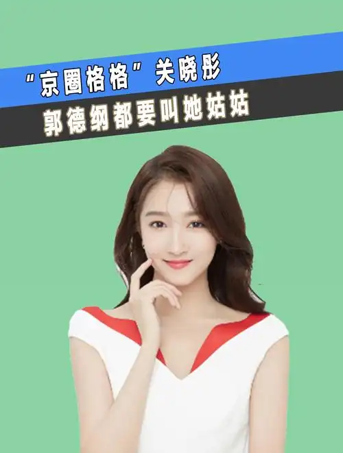 "京圈格格"关晓彤:爷爷背景强大,郭德纲都要叫她姑姑(1)-度小视