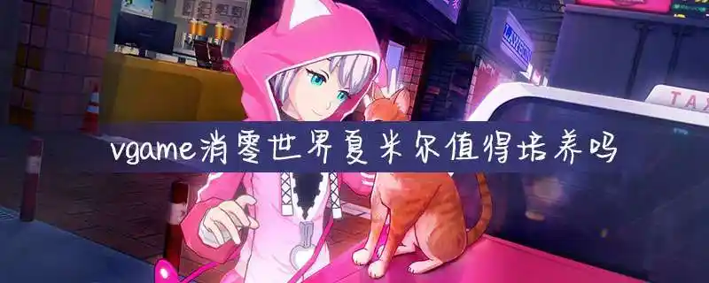 vgame消零世界夏米尔值得培养吗vgame消零世界夏米尔介绍