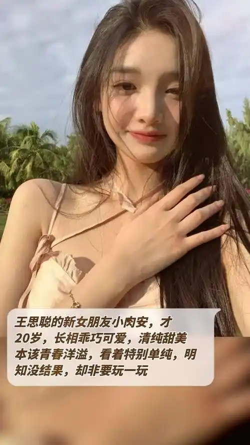 王思聪的新女朋友小肉安,才20岁,长相乖巧可爱,清纯甜美!