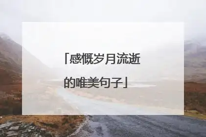 岁月飞逝的短句唯美(美好时光飞逝的短句唯美)_好词和好句