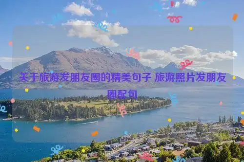 关于旅游发朋友圈的精美句子 旅游照片发朋友圈配句
