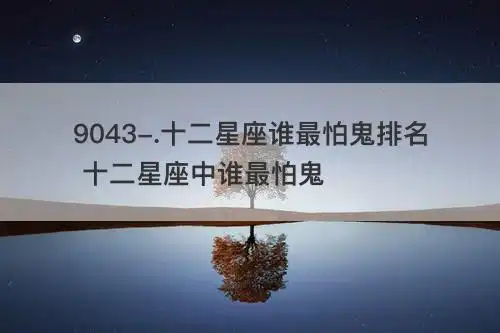 十二星座谁最怕鬼排名 十二星座中谁最怕鬼