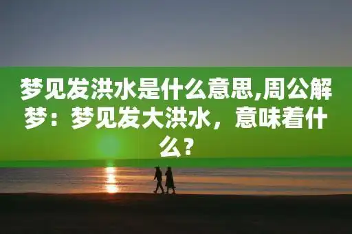 梦见发洪水是什么意思,周公解梦:梦见发大洪水,意味着什么?