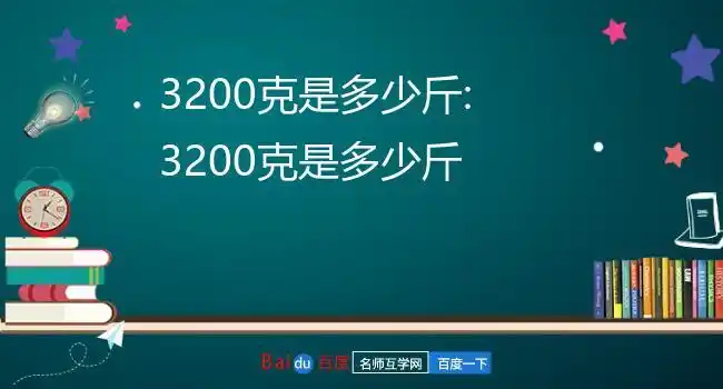 3200克等于多少毫升水1千克=1000克,32千克=32000克>3200克4.