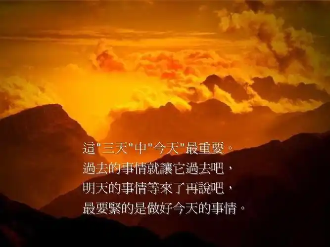 过去的事情就让它过去吧,明天的事情等来了再说吧,最要紧的是做好今天