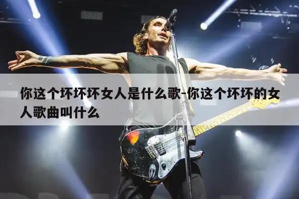 你这个坏坏坏女人是什么歌-你这个坏坏的女人歌曲叫什么 - 歌词译