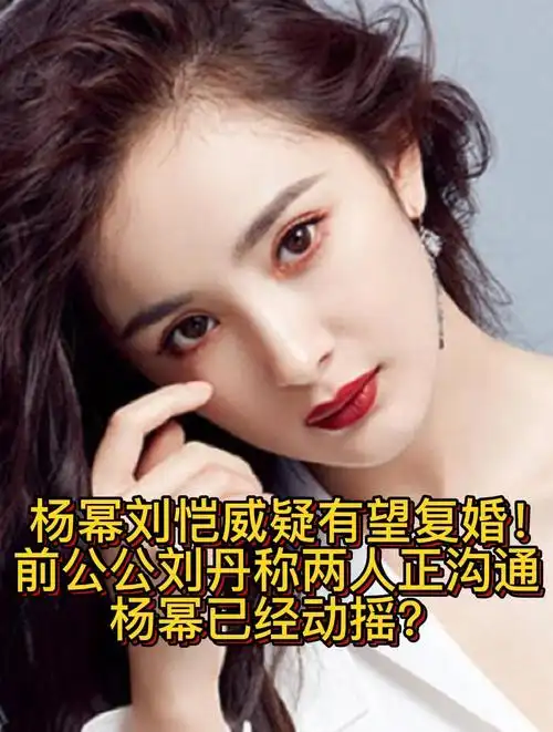杨幂刘恺威疑有望复婚!前公公刘丹称两人正沟通,杨幂已经动摇?