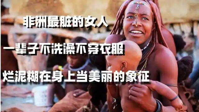 非洲最脏的女人一辈子不洗澡不穿衣服烂泥糊在身上当美丽的象征
