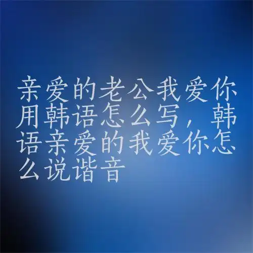 亲爱的老公我爱你用韩语怎么写,韩语亲爱的我爱你怎么说谐音