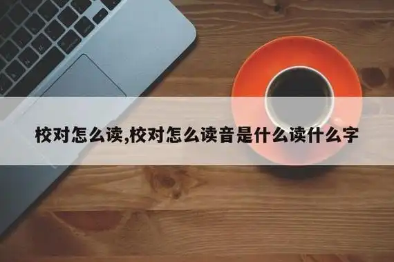 校对怎么读,校对怎么读音是什么读什么字_足彩_足球资讯