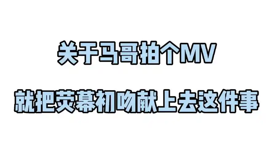 与马哥拍一个mv就把荧幕初吻献上去这件事